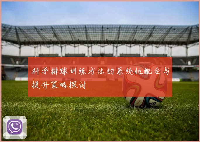 科学排球训练方法的系统性配合与提升策略探讨