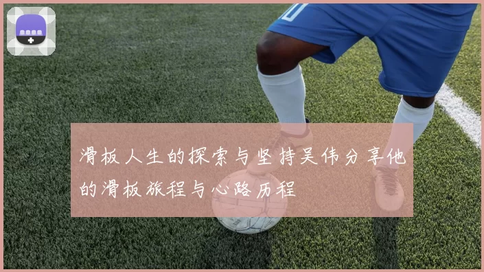 滑板人生的探索与坚持吴伟分享他的滑板旅程与心路历程