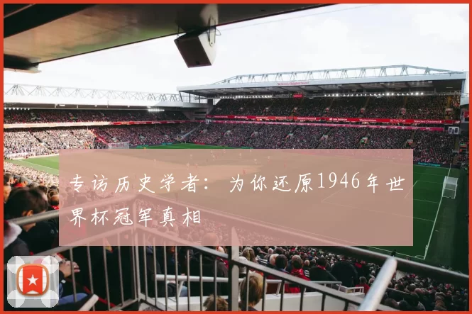 专访历史学者:为你还原1946年世界杯冠军真相
