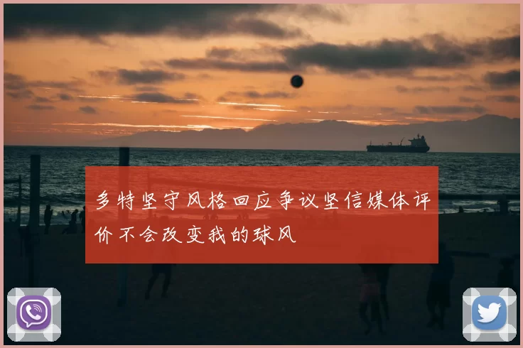 多特坚守风格回应争议坚信媒体评价不会改变我的球风