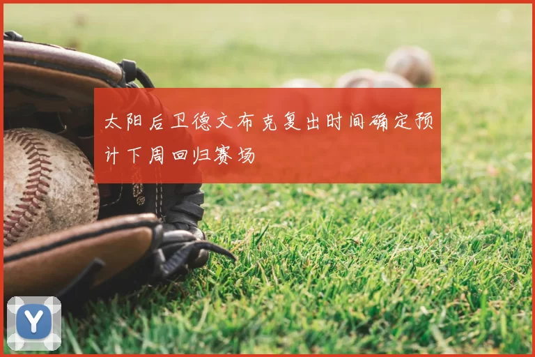 太阳后卫德文布克复出时间确定预计下周回归赛场