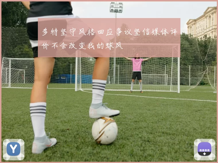 多特坚守风格回应争议坚信媒体评价不会改变我的球风