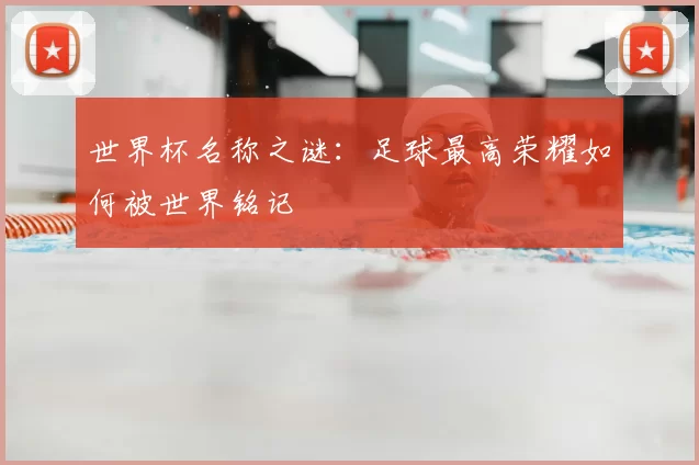 世界杯名称之谜：足球最高荣耀如何被世界铭记