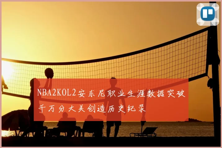 NBA2KOL2安东尼职业生涯数据突破千万分大关创造历史纪录
