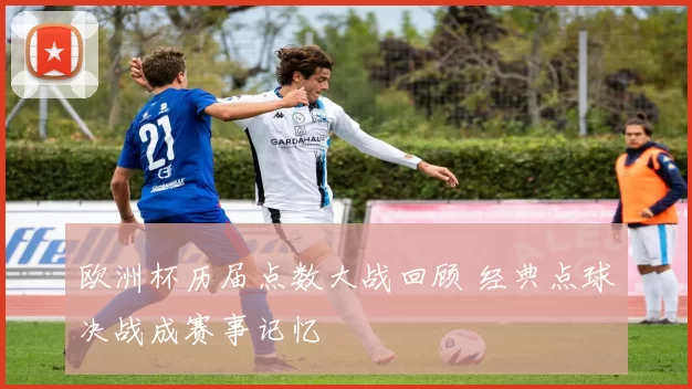 欧洲杯历届点数大战回顾 经典点球决战成赛事记忆