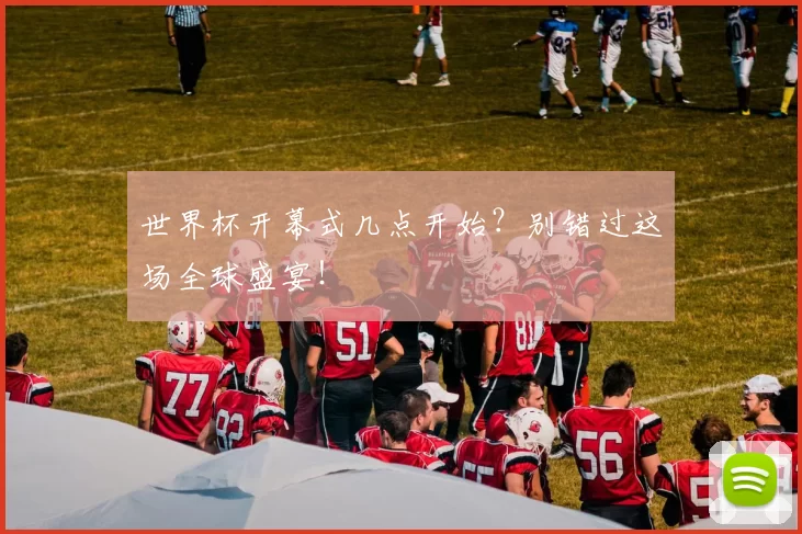 世界杯开幕式几点开始？别错过这场全球盛宴！