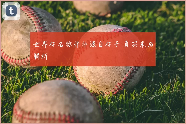 世界杯名称并非源自杯子 真实来历解析