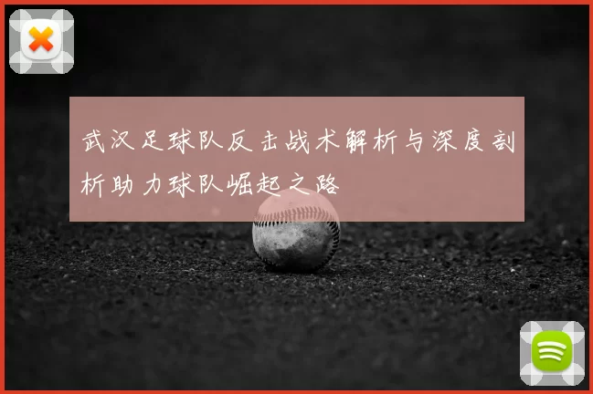 武汉足球队反击战术解析与深度剖析助力球队崛起之路
