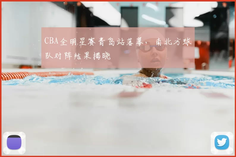 CBA全明星赛青岛站落幕，南北方球队对阵结果揭晓