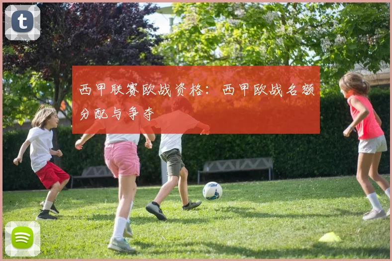 西甲联赛欧战资格:西甲欧战名额分配与争夺