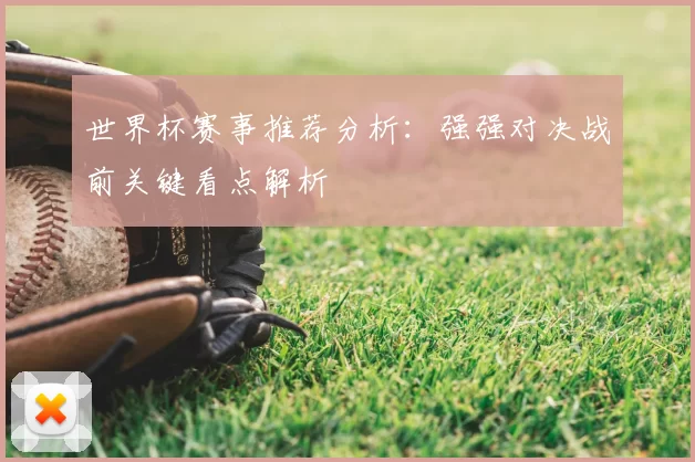世界杯赛事推荐分析：强强对决战前关键看点解析