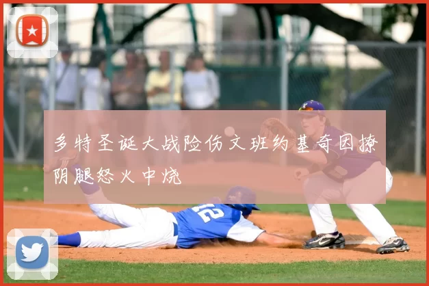 多特圣诞大战险伤文班约基奇因撩阴腿怒火中烧