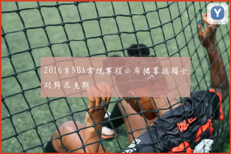 2016年NBA常规赛程公布揭幕战骑士对阵尼克斯
