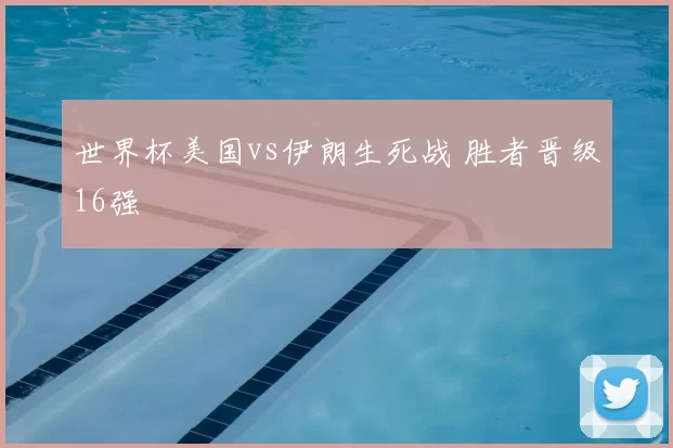世界杯美国vs伊朗生死战 胜者晋级16强