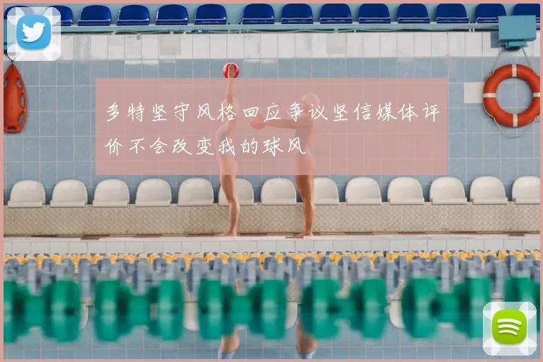 多特坚守风格回应争议坚信媒体评价不会改变我的球风