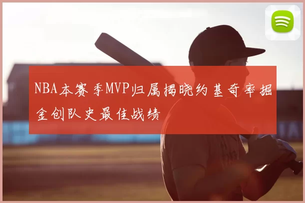 NBA本赛季MVP归属揭晓约基奇率掘金创队史最佳战绩