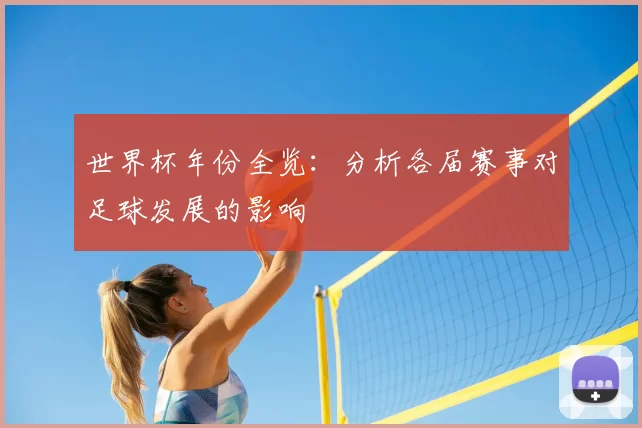 世界杯年份全览：分析各届赛事对足球发展的影响