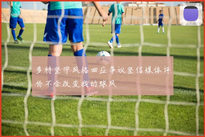 多特坚守风格回应争议坚信媒体评价不会改变我的球风