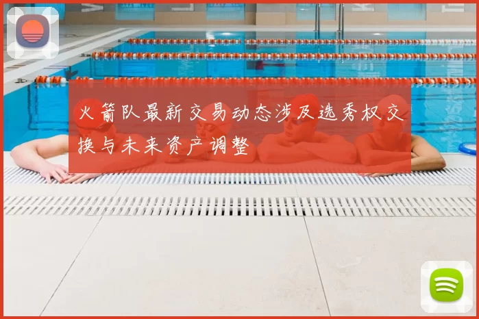 火箭队最新交易动态涉及选秀权交换与未来资产调整