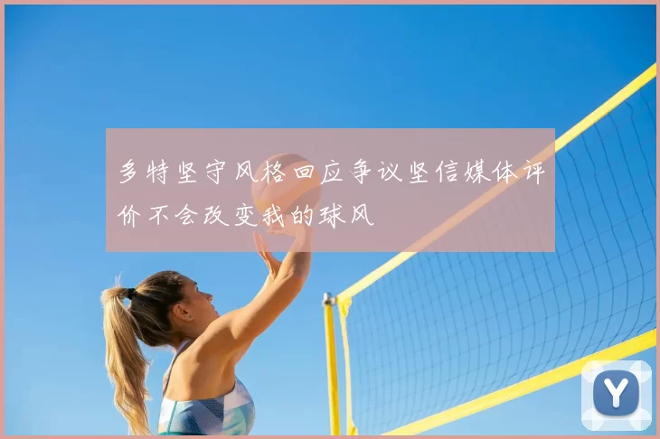 多特坚守风格回应争议坚信媒体评价不会改变我的球风