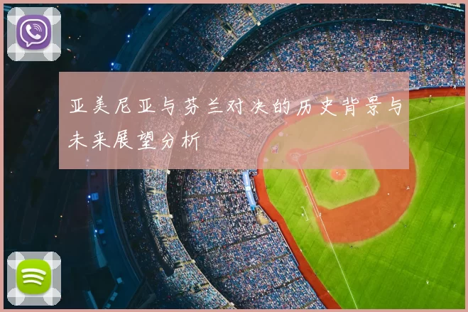 亚美尼亚与芬兰对决的历史背景与未来展望分析