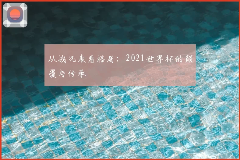 从战况表看格局：2021世界杯的颠覆与传承