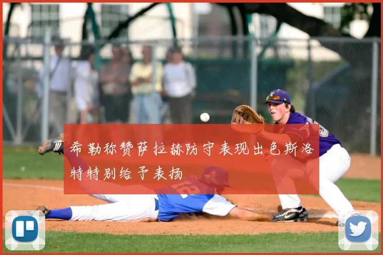 希勒称赞萨拉赫防守表现出色斯洛特特别给予表扬