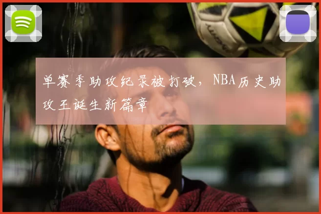 单赛季助攻纪录被打破,NBA历史助攻王诞生新篇章