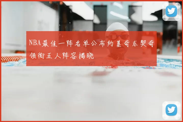 NBA最佳一阵名单公布约基奇东契奇领衔五人阵容揭晓