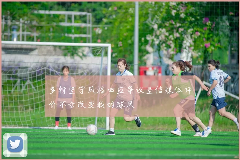 多特坚守风格回应争议坚信媒体评价不会改变我的球风