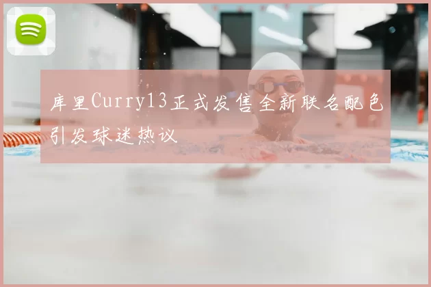 库里Curry13正式发售全新联名配色引发球迷热议