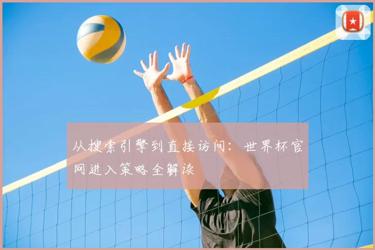 从搜索引擎到直接访问：世界杯官网进入策略全解读