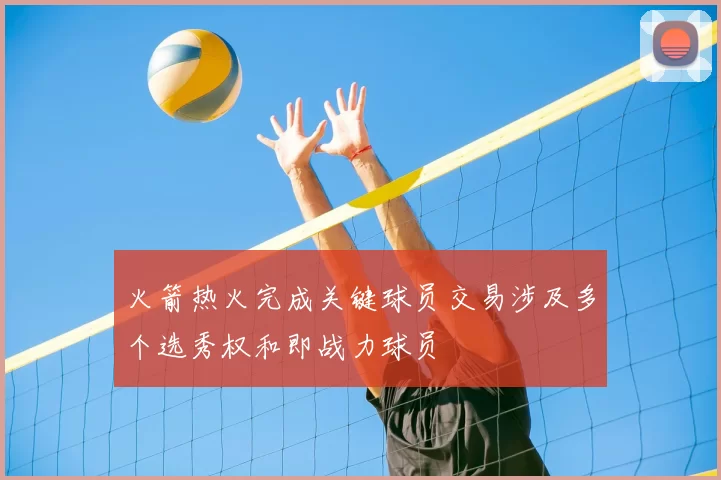 火箭热火完成关键球员交易涉及多个选秀权和即战力球员
