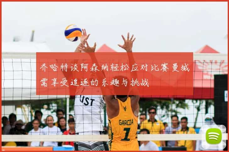 乔哈特谈阿森纳轻松应对比赛曼城需享受追逐的乐趣与挑战