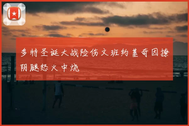 多特圣诞大战险伤文班约基奇因撩阴腿怒火中烧