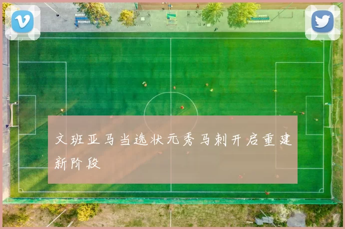 文班亚马当选状元秀马刺开启重建新阶段