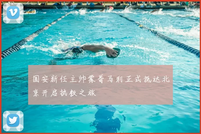 国安新任主帅蒙哥马利正式抵达北京开启执教之旅