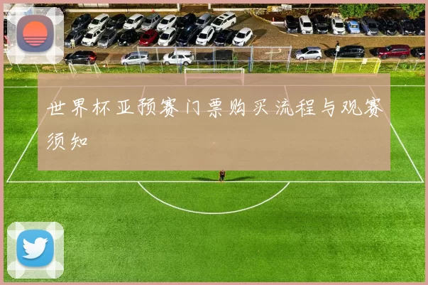 世界杯亚预赛门票购买流程与观赛须知