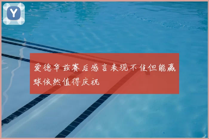 爱德华兹赛后感言表现不佳但能赢球依然值得庆祝