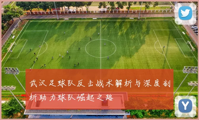 武汉足球队反击战术解析与深度剖析助力球队崛起之路