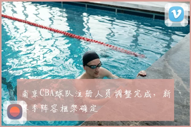 南京CBA球队注册人员调整完成,新赛季阵容框架确定