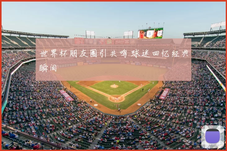 世界杯朋友圈引共鸣 球迷回忆经典瞬间
