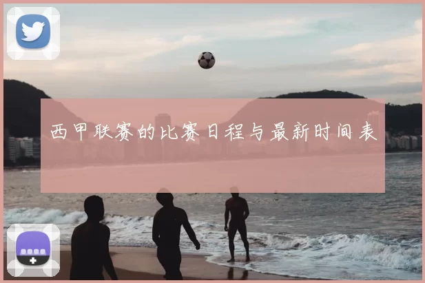 西甲联赛的比赛日程与最新时间表