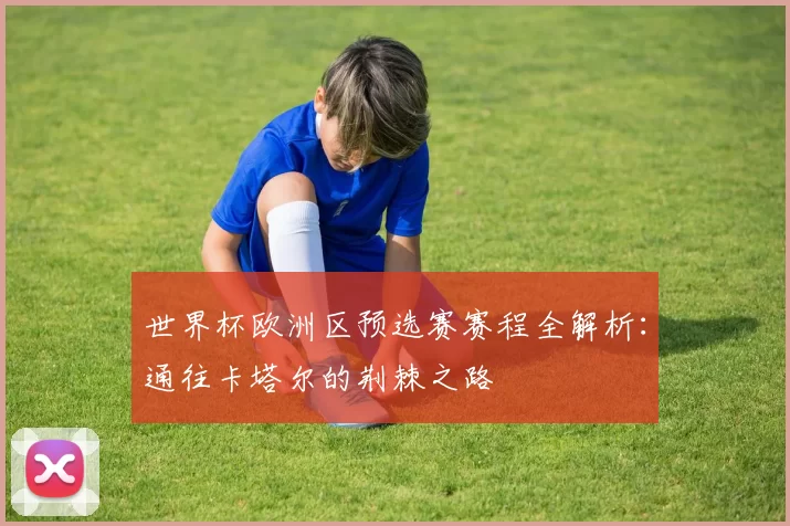 世界杯欧洲区预选赛赛程全解析:通往卡塔尔的荆棘之路