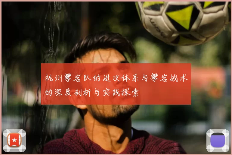 杭州攀岩队的进攻体系与攀岩战术的深度剖析与实践探索