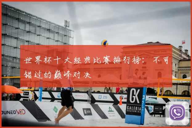 世界杯十大经典比赛排行榜：不可错过的巅峰对决
