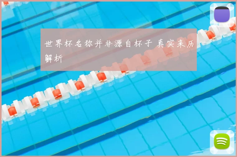 世界杯名称并非源自杯子 真实来历解析