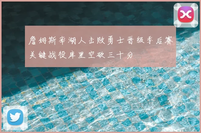 詹姆斯率湖人击败勇士晋级季后赛关键战役库里空砍三十分