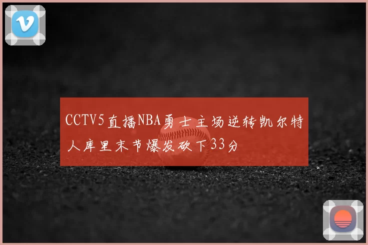 CCTV5直播NBA勇士主场逆转凯尔特人库里末节爆发砍下33分