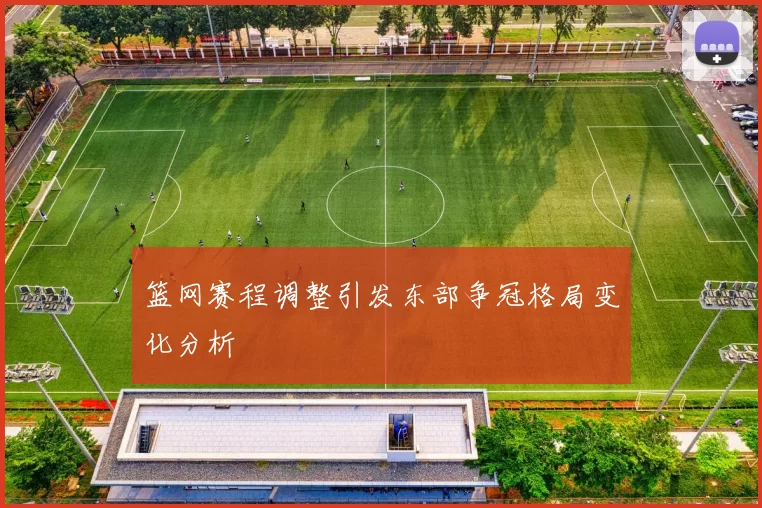 篮网赛程调整引发东部争冠格局变化分析